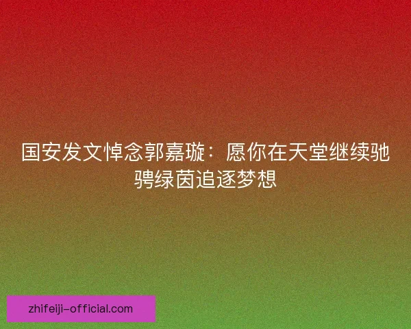 国安发文悼念郭嘉璇:愿你在天堂继续驰骋绿茵追逐梦想 国安发文悼念郭嘉璇:愿你在天堂继续驰骋绿茵追逐梦想