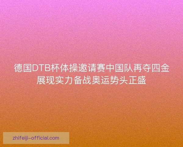 德国DTB杯体操邀请赛中国队再夺四金展现实力备战奥运势头正盛