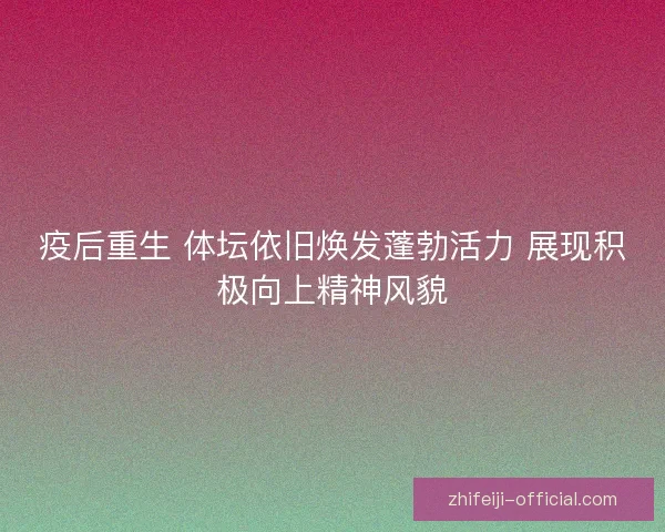 疫后重生 体坛依旧焕发蓬勃活力 展现积极向上精神风貌
