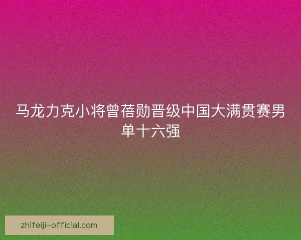 马龙力克小将曾蓓勋晋级中国大满贯赛男单十六强