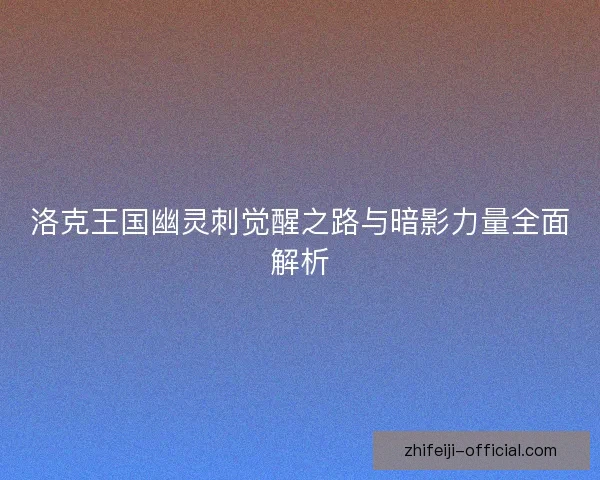 洛克王国幽灵刺觉醒之路与暗影力量全面解析
